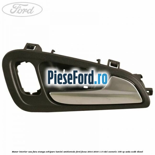 Maner interior usa fata stanga echipare lumini ambientale Ford Focus 2014-2018 1.5 TDCi ECOnetic 105 cp AEDA, XXDB diesel