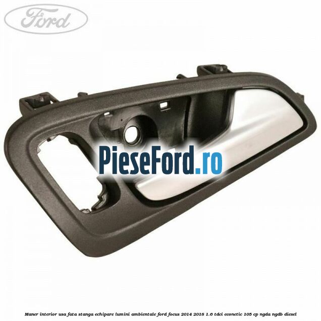 Maner interior usa fata stanga echipare lumini ambientale Ford Focus 2014-2018 1.6 TDCi ECOnetic 105 cp NGDA, NGDB diesel