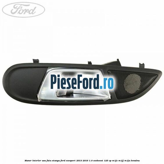 Maner interior usa fata stanga Ford EcoSport 2013-2018 1.0 EcoBoost 125 cp M1JC, M1JJ, M1JU benzina