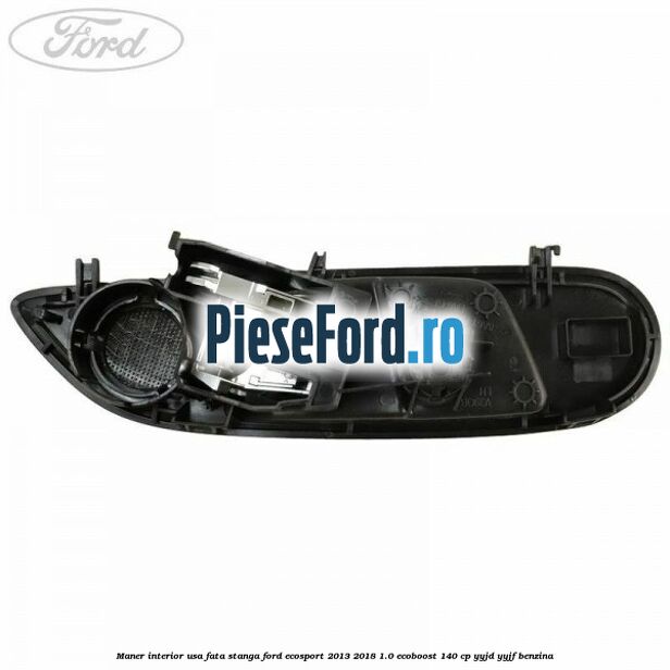 Maner interior usa fata stanga Ford EcoSport 2013-2018 1.0 EcoBoost 140 cp Maner interior usa fata stanga Ford EcoSport 2013-2018 1.0 EcoBoost 140 cp YYJD, YYJF benzina