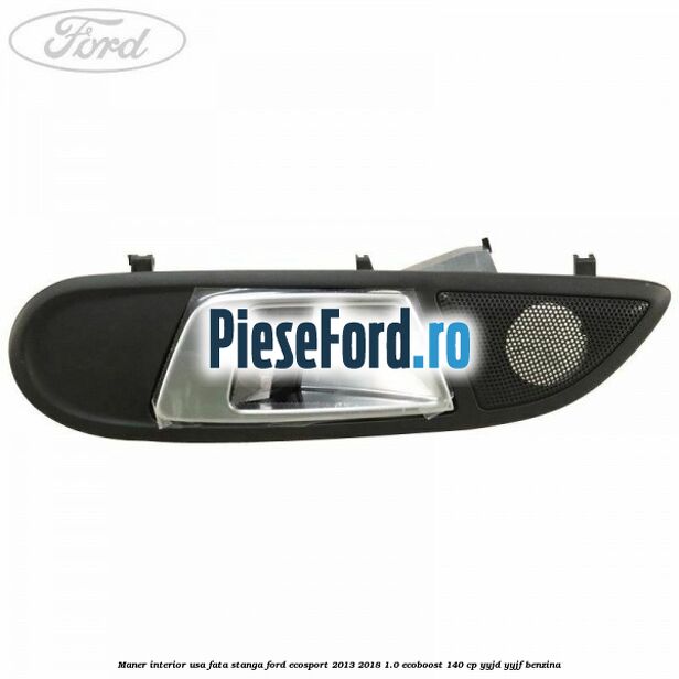 Maner interior usa fata stanga Ford EcoSport 2013-2018 1.0 EcoBoost 140 cp Maner interior usa fata stanga Ford EcoSport 2013-2018 1.0 EcoBoost 140 cp YYJD, YYJF benzina