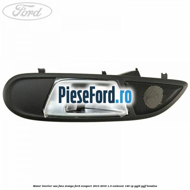 Maner interior usa fata stanga Ford EcoSport 2013-2018 1.0 EcoBoost 140 cp Maner interior usa fata stanga Ford EcoSport 2013-2018 1.0 EcoBoost 140 cp YYJD, YYJF benzina