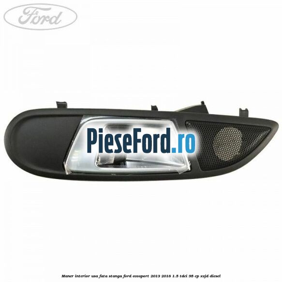 Maner interior usa fata stanga Ford EcoSport 2013-2018 1.5 TDCi 95 cp XVJD diesel