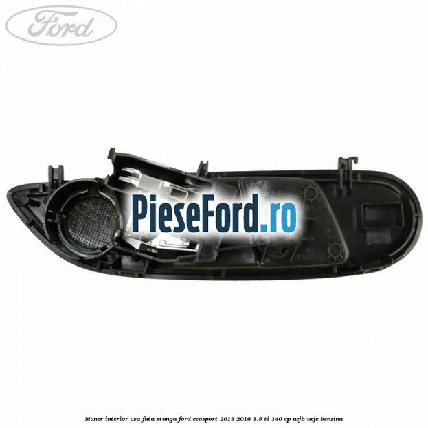 Maner interior usa fata stanga Ford EcoSport 2013-2018 1.5 Ti 140 cp UEJB, UEJE benzina