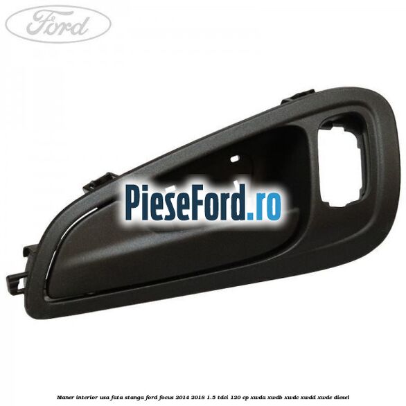 Maner interior usa fata stanga Ford Focus 2014-2018 1.5 TDCi 120 cp XWDA, XWDB, XWDC, XWDD, XWDE diesel