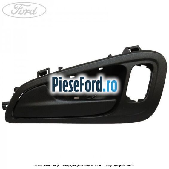 Maner interior usa fata stanga Ford Focus 2014-2018 1.6 Ti 125 cp Maner interior usa fata stanga Ford Focus 2014-2018 1.6 Ti 125 cp PNDA, PNDD benzina
