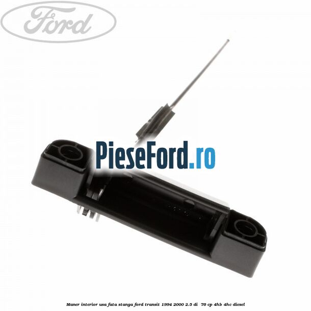 Maner interior usa fata stanga Ford Transit 1994-2000 2.5 DI 76 cp Maner interior usa fata stanga Ford Transit 1994-2000 2.5 DI 76 cp 4HB, 4HC diesel