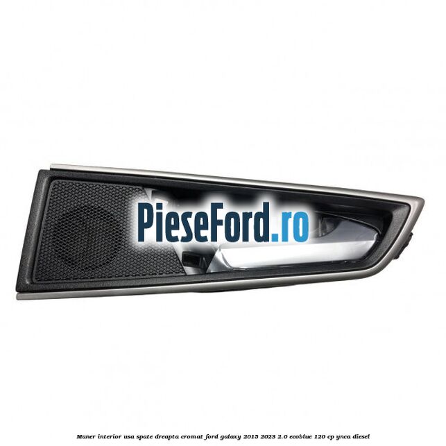 Maner interior usa spate dreapta cromat Ford Galaxy 2015-2023 2.0 EcoBlue 120 cp YNCA diesel