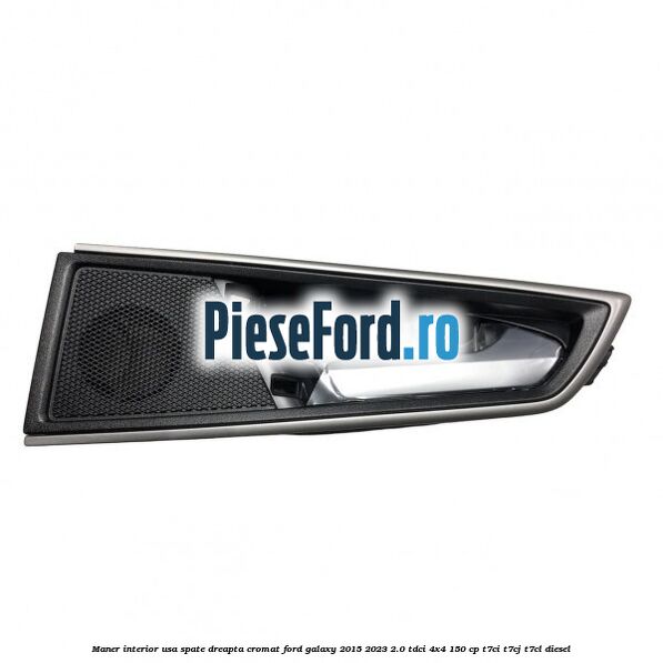 Maner interior usa spate dreapta cromat Ford Galaxy 2015-2023 2.0 TDCi 4x4 150 cp T7CI, T7CJ, T7CL diesel