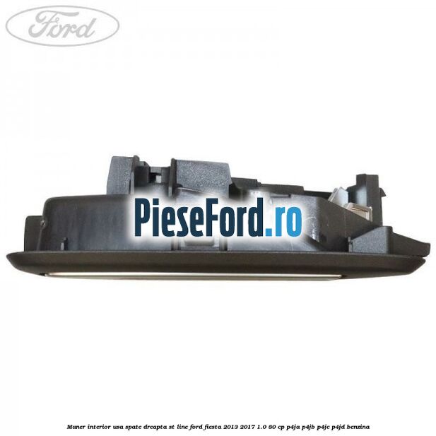 Maner interior usa spate dreapta ST Line Ford Fiesta 2013-2017 1.0 80 cp Maner interior usa spate dreapta ST Line Ford Fiesta 2013-2017 1.0 80 cp P4JA, P4JB, P4JC, P4JD benzina