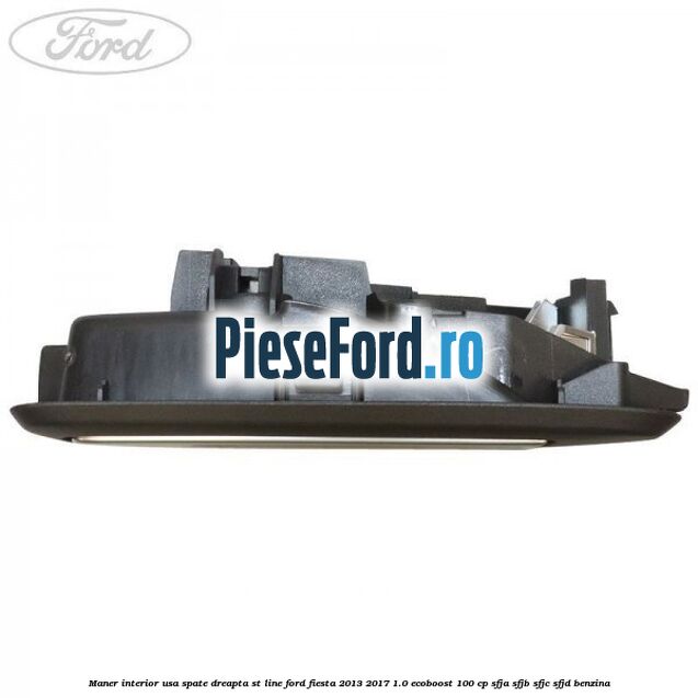 Maner interior usa spate dreapta ST Line Ford Fiesta 2013-2017 1.0 EcoBoost 100 cp SFJA, SFJB, SFJC, SFJD benzina