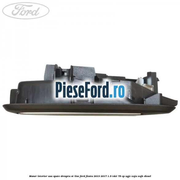 Maner interior usa spate dreapta ST Line Ford Fiesta 2013-2017 1.5 TDCi 75 cp Maner interior usa spate dreapta ST Line Ford Fiesta 2013-2017 1.5 TDCi 75 cp UGJC, XUJA, XUJB diesel