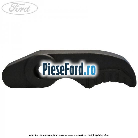 Maner interior usa spate Ford Transit 2014-2018 2.2 TDCi 100 cp DRF5, DRFF, DRFG diesel