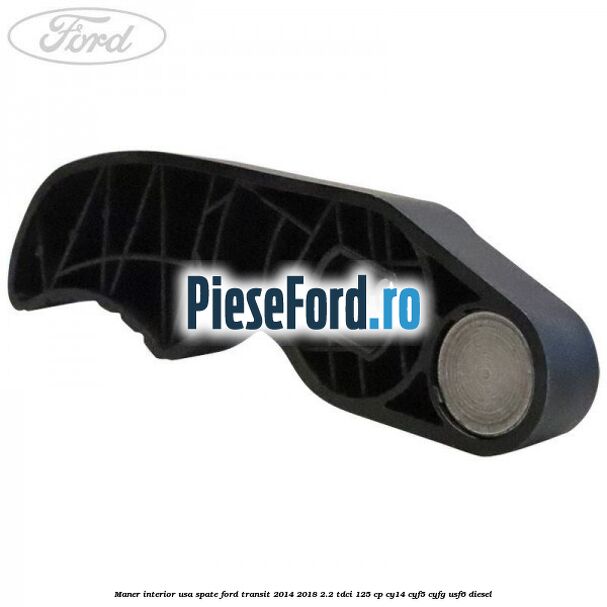 Maner interior usa spate Ford Transit 2014-2018 2.2 TDCi 125 cp CY14, CYF5, CYFG, USF6 diesel