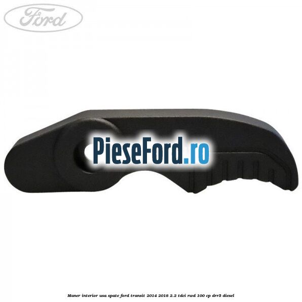 Maner interior usa spate Ford Transit 2014-2018 2.2 TDCi RWD 100 cp DRR5 diesel