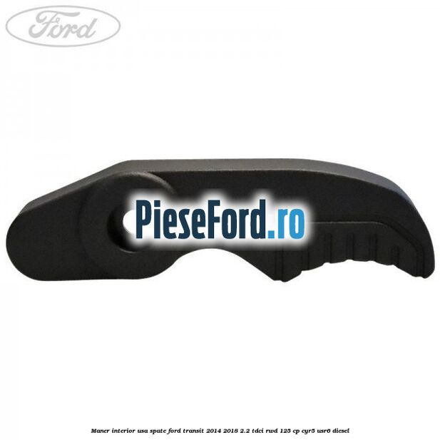 Maner interior usa spate Ford Transit 2014-2018 2.2 TDCi RWD 125 cp CYR5, USR6 diesel