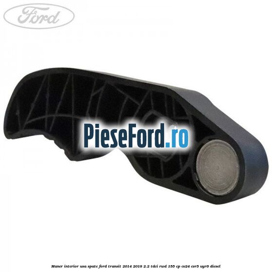 Maner interior usa spate Ford Transit 2014-2018 2.2 TDCi RWD 155 cp Maner interior usa spate Ford Transit 2014-2018 2.2 TDCi RWD 155 cp CV24, CVR5, UYR6 diesel