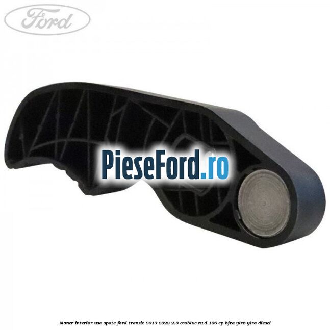 Maner interior usa spate Ford Transit 2019-2023 2.0 EcoBlue RWD 105 cp Maner interior usa spate Ford Transit 2019-2023 2.0 EcoBlue RWD 105 cp BJRA, YLR6, YLRA diesel