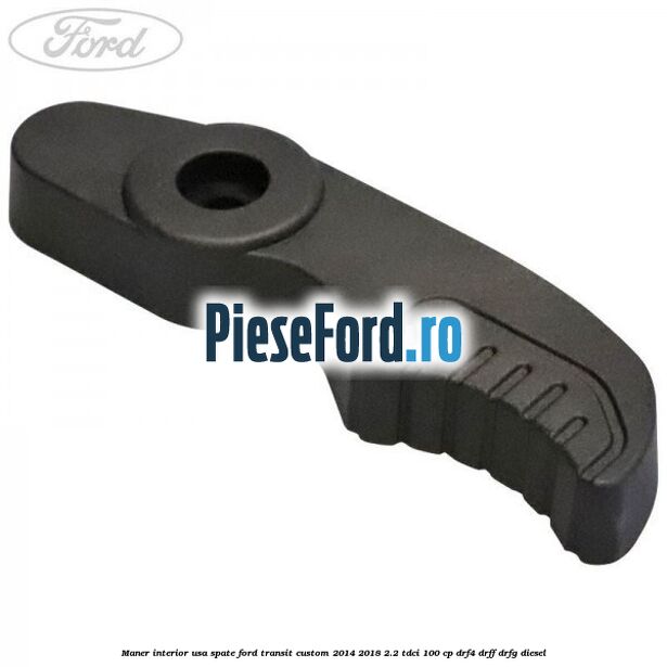 Maner interior usa spate Ford Transit Custom 2014-2018 2.2 TDCi 100 cp DRF4, DRFF, DRFG diesel