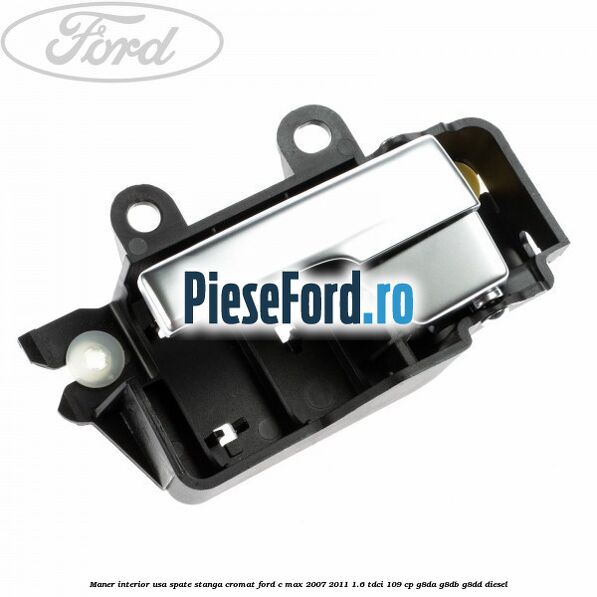Maner interior usa spate stanga cromat Ford C-Max 2007-2011 1.6 TDCi 109 cp G8DA, G8DB, G8DD diesel