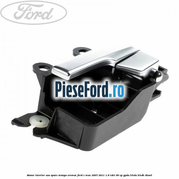 Maner interior usa spate stanga cromat Ford C-Max 2007-2011 1.6 TDCi 90 cp GPDA, HHDA, HHDB diesel