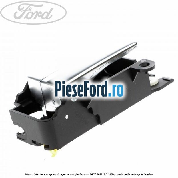 Maner interior usa spate stanga cromat Ford C-Max 2007-2011 2.0 145 cp AODA, AODB, AODE, SYDA benzina