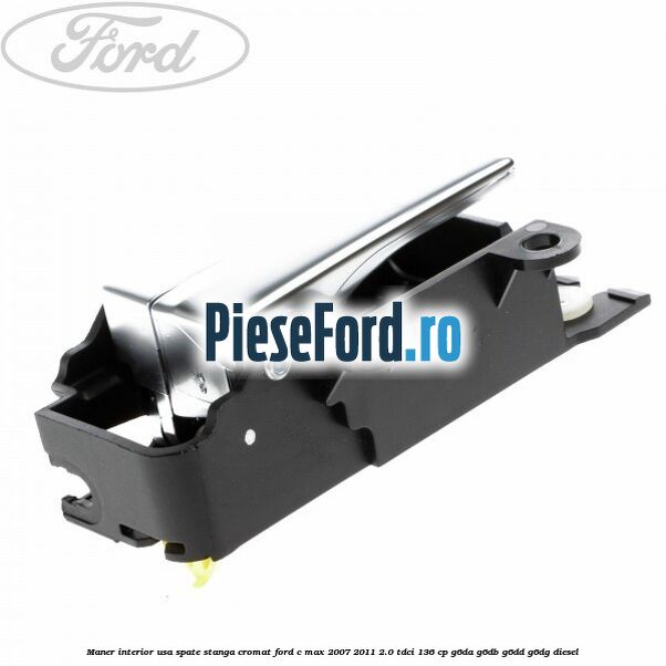 Maner interior usa spate stanga cromat Ford C-Max 2007-2011 2.0 TDCi 136 cp G6DA, G6DB, G6DD, G6DG diesel