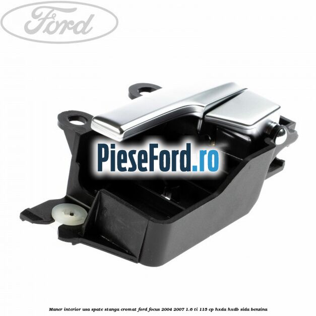 Maner interior usa spate stanga cromat Ford Focus 2004-2007 1.6 Ti 115 cp HXDA, HXDB, SIDA benzina