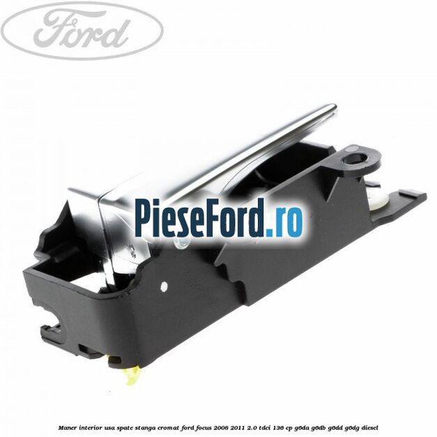 Maner interior usa spate stanga cromat Ford Focus 2008-2011 2.0 TDCi 136 cp G6DA, G6DB, G6DD, G6DG diesel