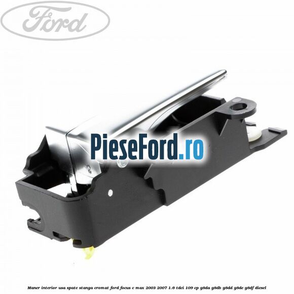 Maner interior usa spate stanga cromat Ford Focus C-Max 2003-2007 1.6 TDCi 109 cp G8DA, G8DB, G8DD, G8DE, G8DF diesel