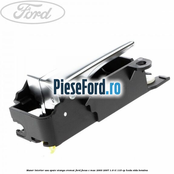 Maner interior usa spate stanga cromat Ford Focus C-Max 2003-2007 1.6 Ti 115 cp HXDA, SIDA benzina