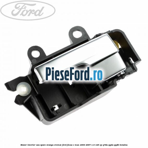 Maner interior usa spate stanga cromat Ford Focus C-Max 2003-2007 1.8 125 cp Q7DA, QQDA, QQDB benzina