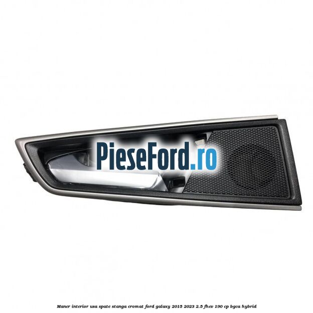 Maner interior usa spate stanga cromat Ford Galaxy 2015-2023 2.5 FHEV 190 cp BGCA hybrid