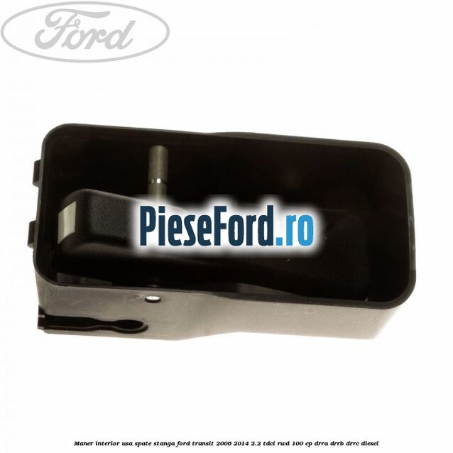 Maner interior usa spate stanga Ford Transit 2006-2014 2.2 TDCi RWD 100 cp DRRA, DRRB, DRRC diesel