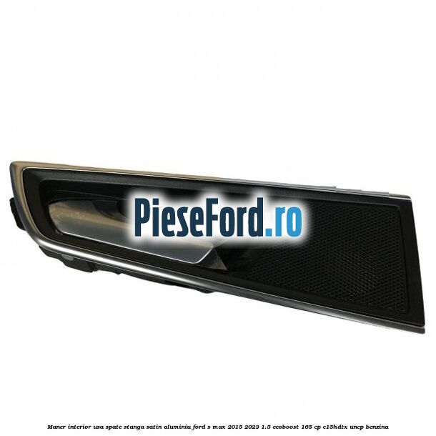 Maner interior usa spate stanga satin aluminiu Ford S-Max 2015-2023 1.5 EcoBoost 165 cp C15HDTX, UNCP benzina