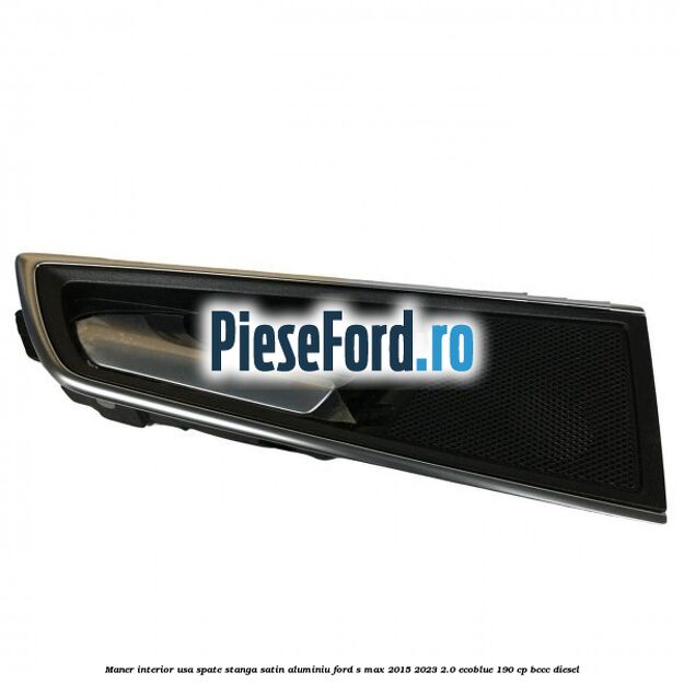 Maner interior usa spate stanga satin aluminiu Ford S-Max 2015-2023 2.0 EcoBlue 190 cp BCCC diesel