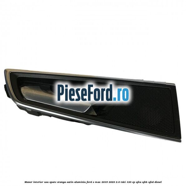 Maner interior usa spate stanga satin aluminiu Ford S-Max 2015-2023 2.0 TDCi 120 cp UFCA, UFCB, UFCD diesel