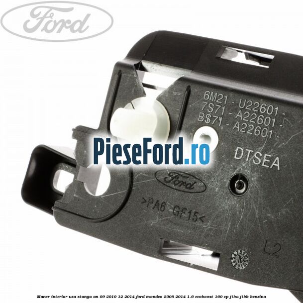 Maner interior usa stanga an 09/2010-12/2014 Ford Mondeo 2008-2014 1.6 EcoBoost 160 cp Maner interior usa stanga an 09/2010-12/2014 Ford Mondeo 2008-2014 1.6 EcoBoost 160 cp JTBA, JTBB benzina
