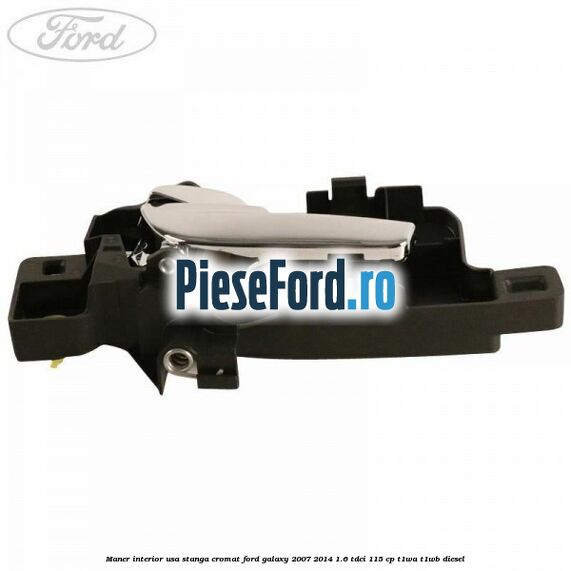Maner interior usa stanga cromat Ford Galaxy 2007-2014 1.6 TDCi 115 cp T1WA, T1WB diesel