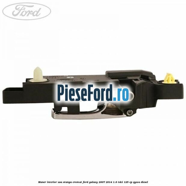 Maner interior usa stanga cromat Ford Galaxy 2007-2014 1.8 TDCi 125 cp Maner interior usa stanga cromat Ford Galaxy 2007-2014 1.8 TDCi 125 cp QYWA diesel