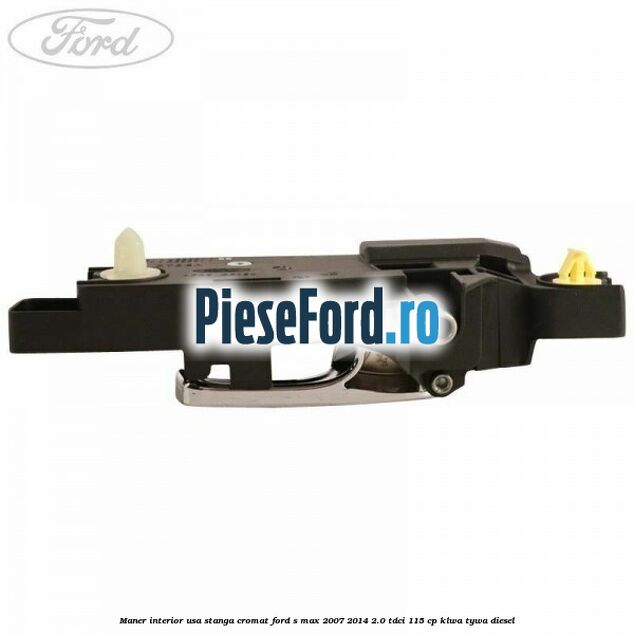 Maner interior usa stanga cromat Ford S-Max 2007-2014 2.0 TDCi 115 cp KLWA, TYWA diesel