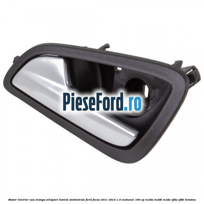 Maner interior usa stanga echipare lumini ambientale Ford Focus 2011-2014 1.0 EcoBoost 100 cp Maner interior usa stanga echipare lumini ambientale Ford Focus 2011-2014 1.0 EcoBoost 100 cp M2DA, M2DB, M2DC, SFDA, SFDB benzina