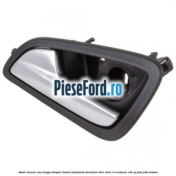 Maner interior usa stanga echipare lumini ambientale Ford Focus 2011-2014 1.6 EcoBoost 182 cp JTDA, JTDB benzina