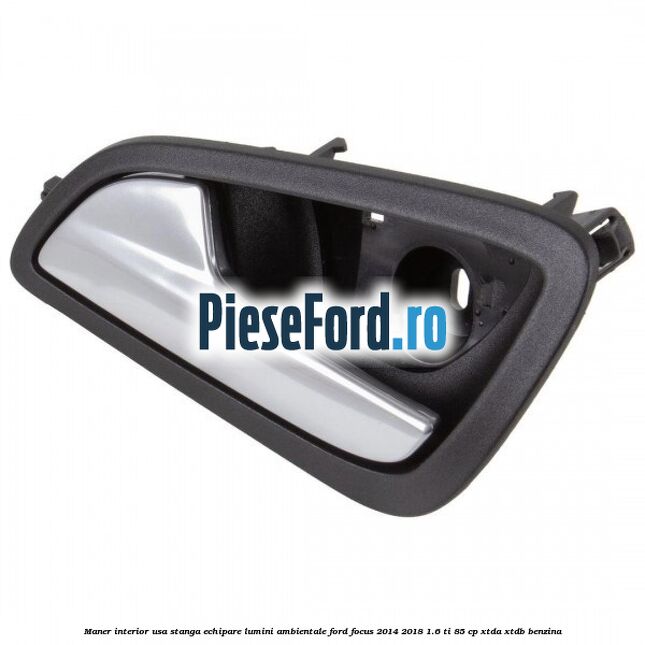 Maner interior usa stanga echipare lumini ambientale Ford Focus 2014-2018 1.6 Ti 85 cp XTDA, XTDB benzina