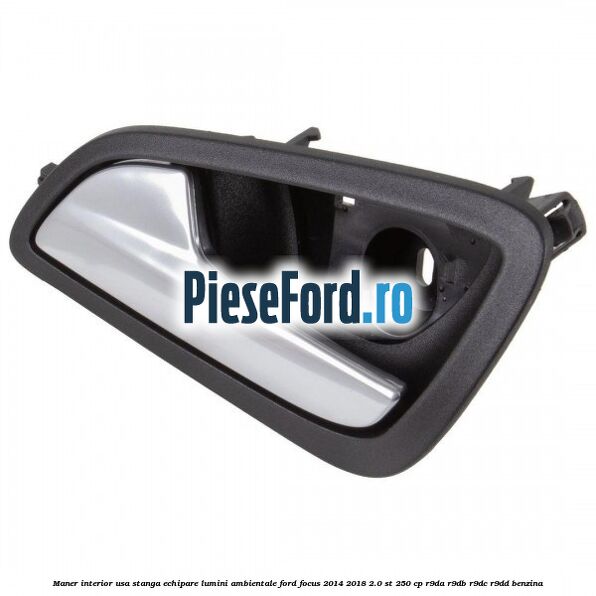 Maner interior usa stanga echipare lumini ambientale Ford Focus 2014-2018 2.0 ST 250 cp R9DA, R9DB, R9DC, R9DD benzina