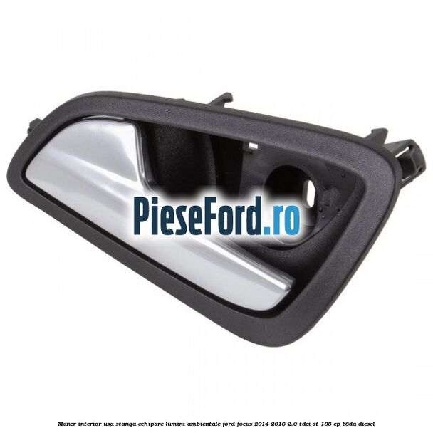 Maner interior usa stanga echipare lumini ambientale Ford Focus 2014-2018 2.0 TDCi ST 185 cp T8DA diesel