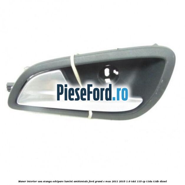 Maner interior usa stanga echipare lumini ambientale Ford Grand C-Max 2011-2015 1.6 TDCi 115 cp T1DA, T1DB diesel