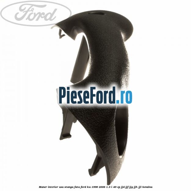 Maner interior usa stanga fata Ford Ka 1996-2008 1.3 i 49 cp JJD, JJF, JJG, JJH, JJL benzina