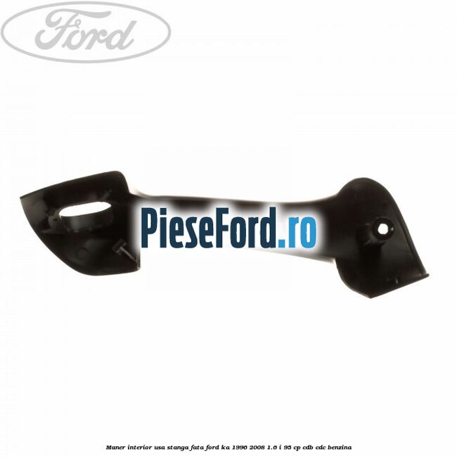 Maner interior usa stanga fata Ford Ka 1996-2008 1.6 i 95 cp CDB, CDC benzina