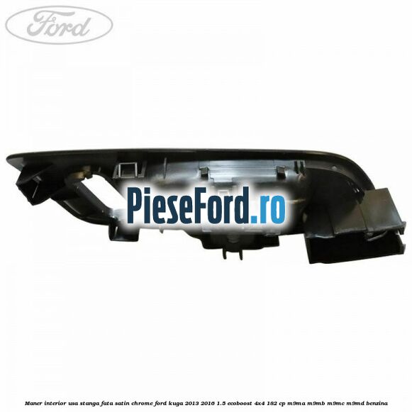 Maner interior usa stanga fata satin chrome Ford Kuga 2013-2016 1.5 EcoBoost 4x4 182 cp M9MA, M9MB, M9MC, M9MD benzina